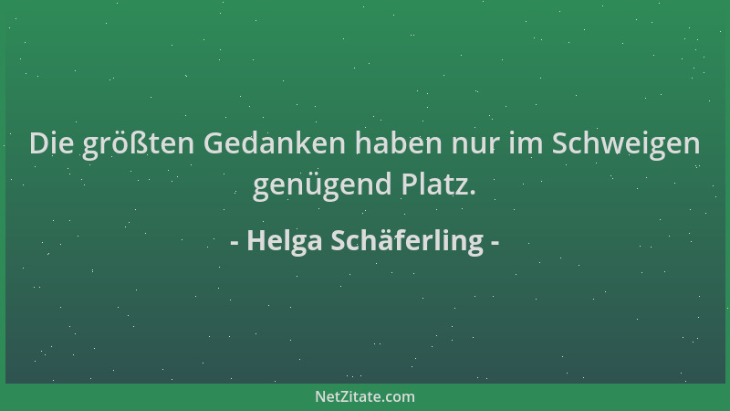 Helga Schäferling - Die größten Gedanken haben nur im Schweigen genügend Platz....