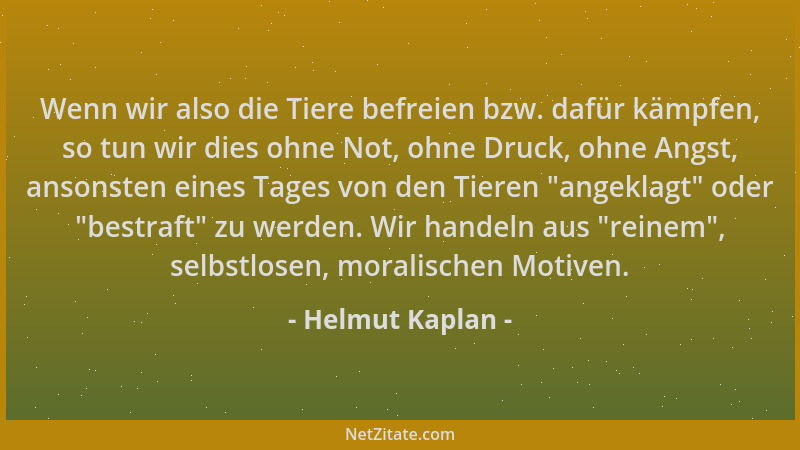 Helmut Kaplan - Wenn wir also die Tiere befreien bzw. dafür kämpfen, so tun wir dies ohne Not, ohne Druck, ohne Angst, anso...