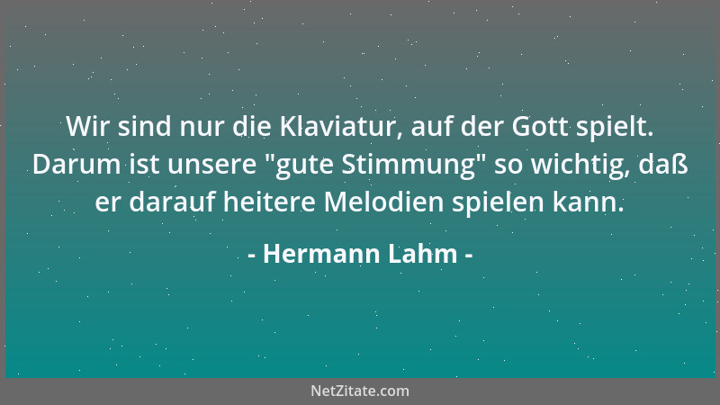 Hermann Lahm - Wir sind nur die Klaviatur, auf der Gott spielt. Darum ist unsere  "gute Stimmung " so wichtig, daß er darauf...