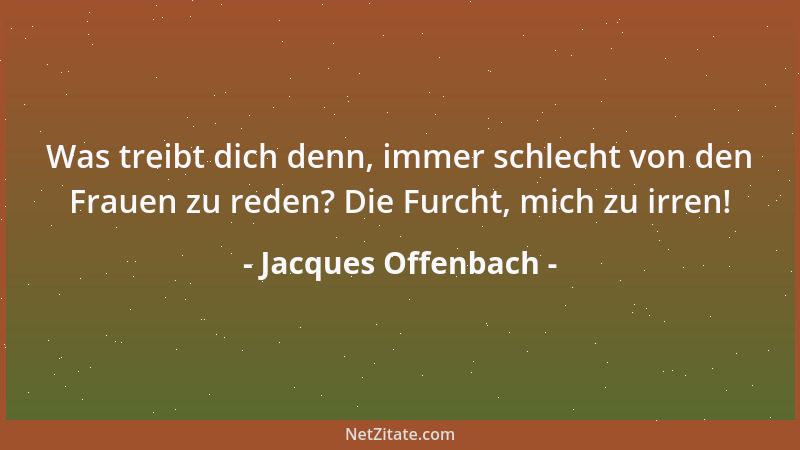 Jacques Offenbach - Was treibt dich denn, immer schlecht von den Frauen zu reden? Die Furcht, mich zu irren!...