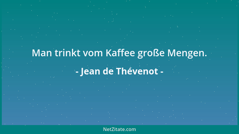Jean de Thévenot - Man trinkt vom Kaffee große Mengen....