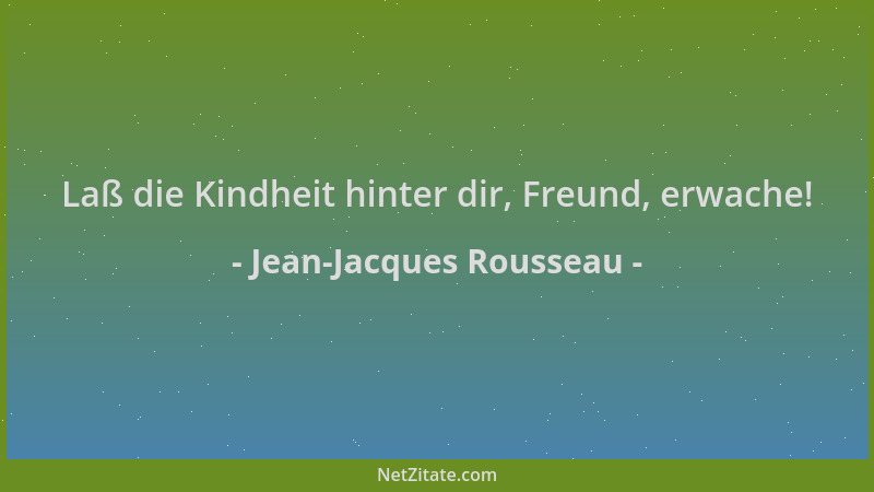 Jean-Jacques Rousseau - Laß die Kindheit hinter dir, Freund, erwache!...
