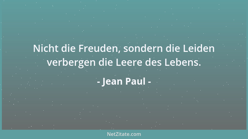 Jean Paul - Nicht die Freuden, sondern die Leiden verbergen die Leere des Lebens....