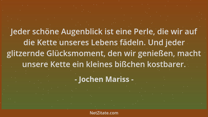 Jochen Mariss - Jeder schöne Augenblick ist eine Perle, die wir auf die Kette unseres Lebens fädeln. Und jeder glitzernde G...