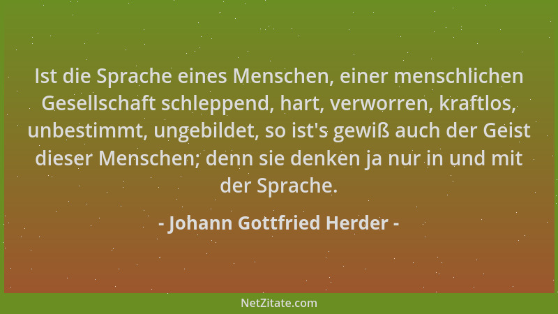 Johann Gottfried Herder - Ist die Sprache eines Menschen, einer menschlichen Gesellschaft schleppend, hart, verworren, kraf...