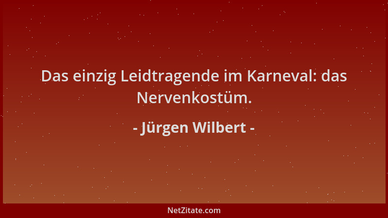 Jürgen Wilbert - Das einzig Leidtragende im Karneval: das Nervenkostüm....