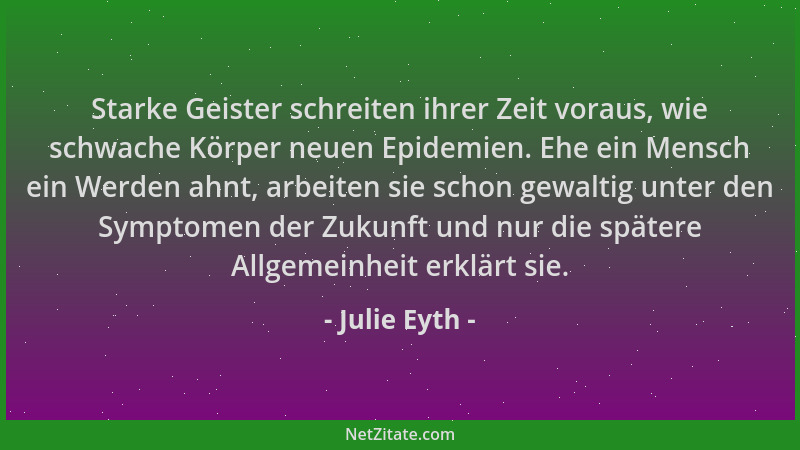 Julie Eyth - Starke Geister schreiten ihrer Zeit voraus, wie schwache Körper neuen Epidemien. Ehe ein Mensch ein Werden ahn...