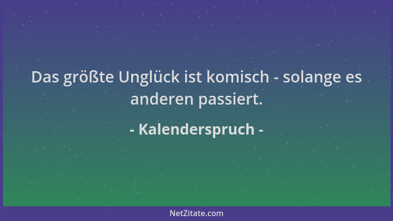 Kalenderspruch - Das größte Unglück ist komisch - solange es anderen passiert....