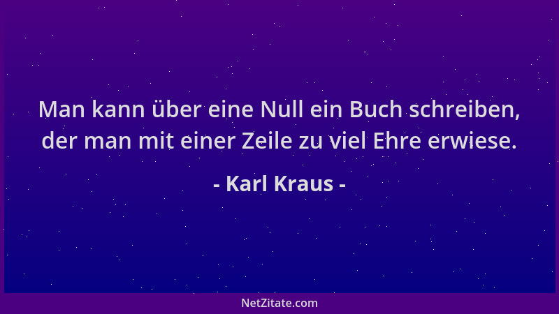 Karl Kraus - Man kann über eine Null ein Buch schreiben, der man mit einer Zeile zu viel Ehre erwiese....