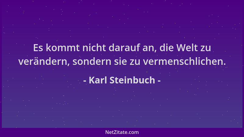 Karl Steinbuch - Es kommt nicht darauf an, die Welt zu verändern, sondern sie zu vermenschlichen....