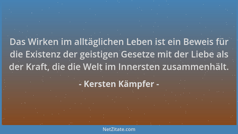 Kersten Kämpfer - Das Wirken im alltäglichen Leben ist ein Beweis für die Existenz der geistigen Gesetze mit der Liebe als...