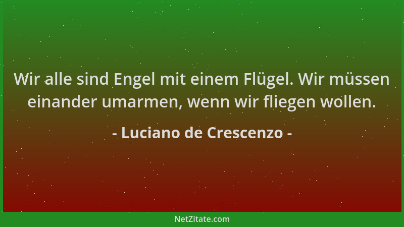 Luciano de Crescenzo - Wir alle sind Engel mit einem Flügel. Wir müssen einander umarmen, wenn wir fliegen wollen....