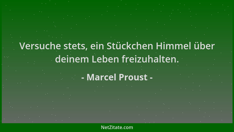 Marcel Proust - Versuche stets, ein Stückchen Himmel über deinem Leben freizuhalten....