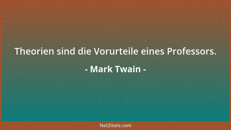 Mark Twain - Theorien sind die Vorurteile eines Professors....
