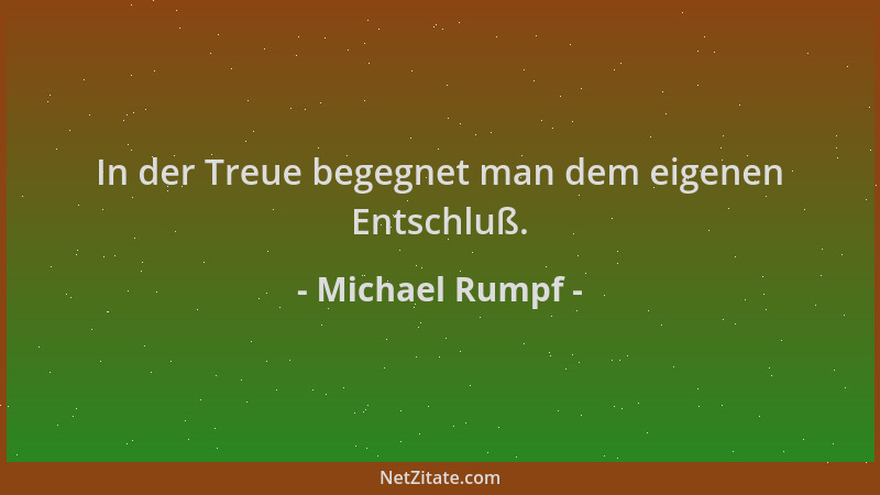 Michael Rumpf - In der Treue begegnet man dem eigenen Entschluß....