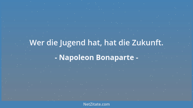 Napoleon Bonaparte - Wer die Jugend hat, hat die Zukunft....