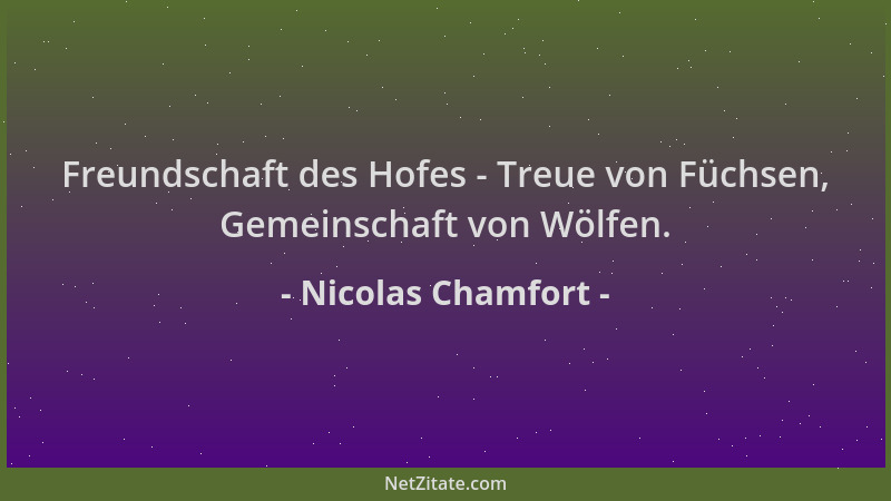 Nicolas Chamfort - Freundschaft des Hofes - Treue von Füchsen, Gemeinschaft von Wölfen....