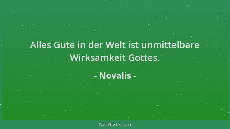Novalis - Alles Gute in der Welt ist unmittelbare Wirksamkeit Gottes....