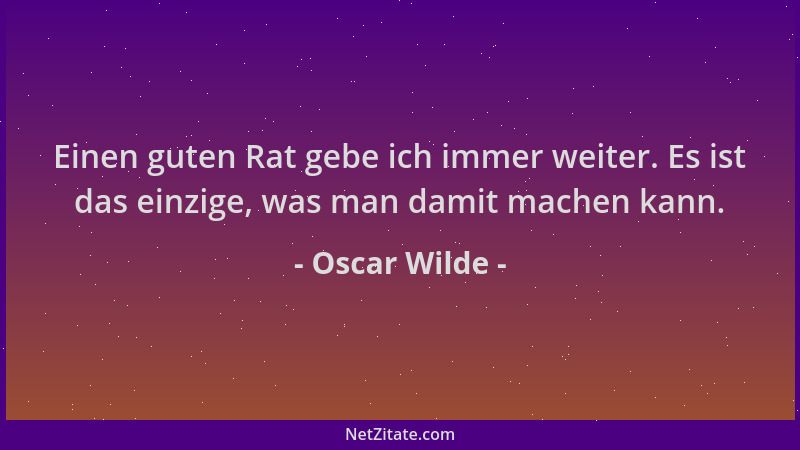 Oscar Wilde - Einen guten Rat gebe ich immer weiter. Es ist das einzige, was man damit machen kann....