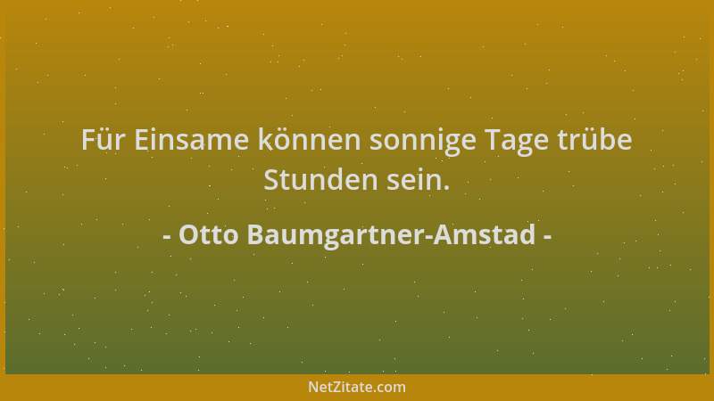 Otto Baumgartner-Amstad - Für Einsame können sonnige Tage trübe Stunden sein....