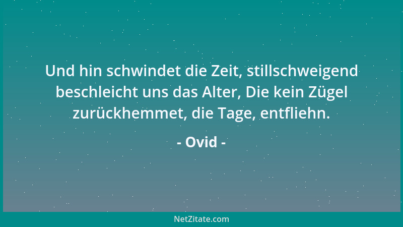 Ovid - Und hin schwindet die Zeit, stillschweigend beschleicht uns das Alter, Die kein Zügel zurückhemmet, die Tage, entfli...