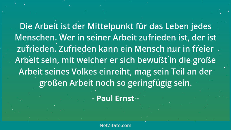 Paul Ernst - Die Arbeit ist der Mittelpunkt für das Leben jedes Menschen. Wer in seiner Arbeit zufrieden ist, der ist zufri...