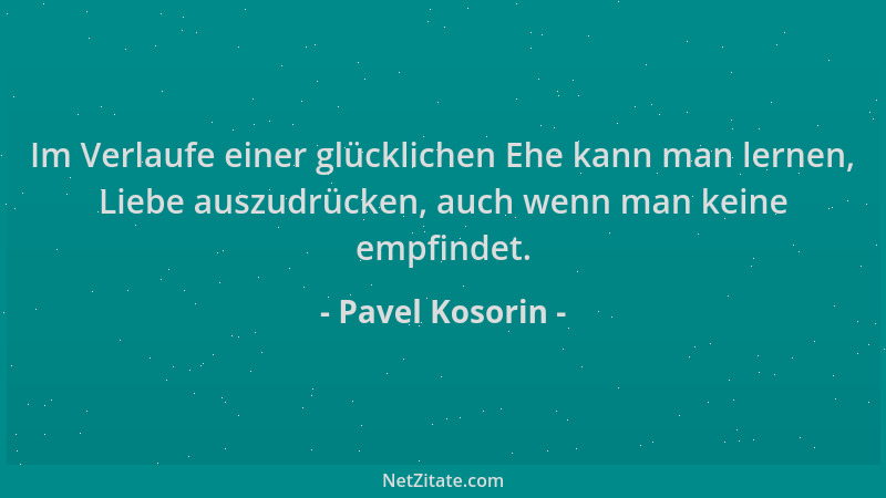 Pavel Kosorin - Im Verlaufe einer glücklichen Ehe kann man lernen, Liebe auszudrücken, auch wenn man keine empfindet....