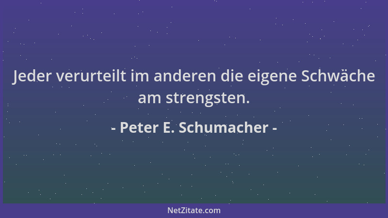 Peter E. Schumacher - Jeder verurteilt im anderen die eigene Schwäche am strengsten....