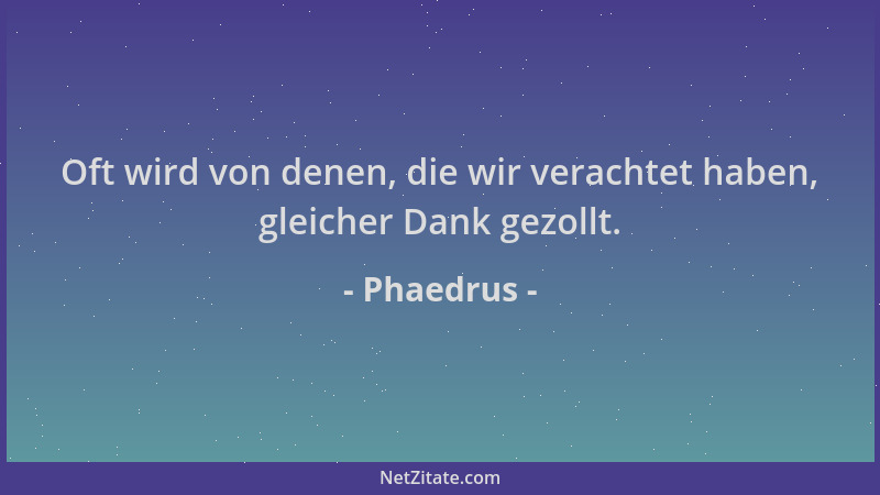 Phaedrus - Oft wird von denen, die wir verachtet haben, gleicher Dank gezollt....