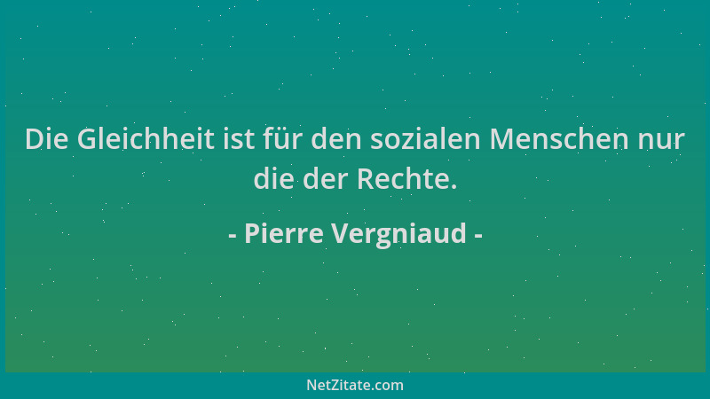 Pierre Vergniaud - Die Gleichheit ist für den sozialen Menschen nur die der Rechte....