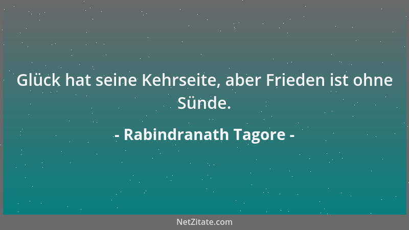 Rabindranath Tagore - Glück hat seine Kehrseite, aber Frieden ist ohne Sünde....