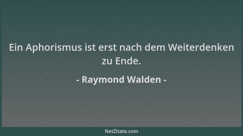 Raymond Walden - Ein Aphorismus ist erst nach dem Weiterdenken zu Ende....