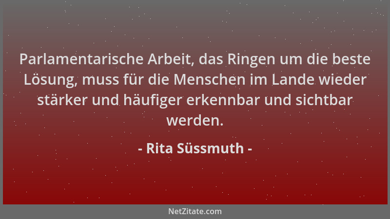 Rita Süssmuth - Parlamentarische Arbeit, das Ringen um die beste Lösung, muss für die Menschen im Lande wieder stärker und...