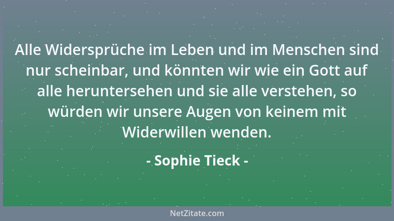 Sophie Tieck - Alle Widersprüche im Leben und im Menschen sind nur scheinbar, und könnten wir wie ein Gott auf alle herunte...