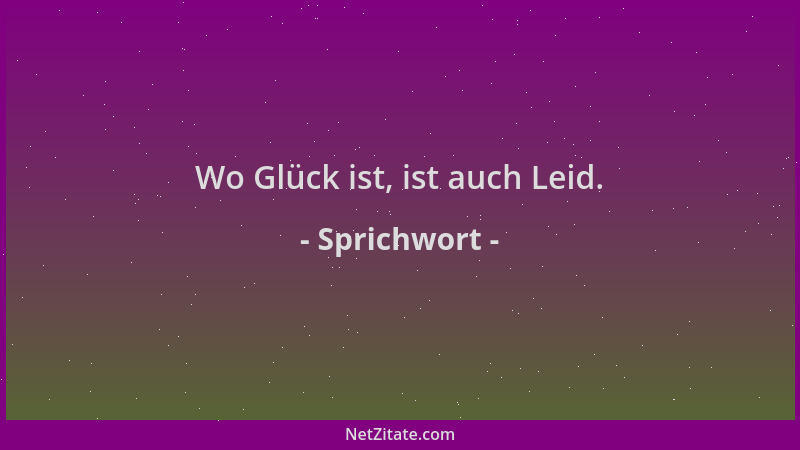 Sprichwort - Wo Glück ist, ist auch Leid....