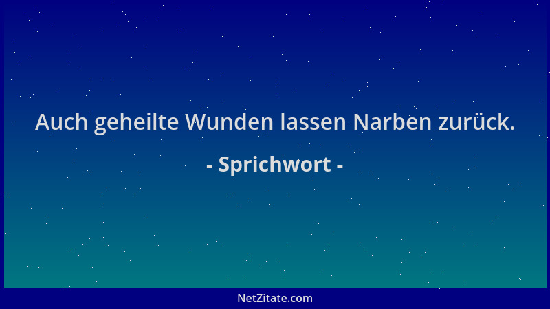 Sprichwort - Auch geheilte Wunden lassen Narben zurück....