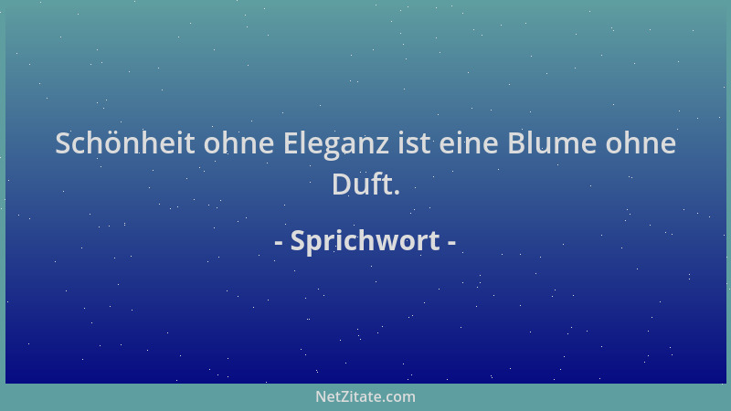 Sprichwort - Schönheit ohne Eleganz ist eine Blume ohne Duft....