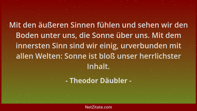 Theodor Däubler - Mit den äußeren Sinnen fühlen und sehen wir den Boden unter uns, die Sonne über uns. Mit dem innersten Si...