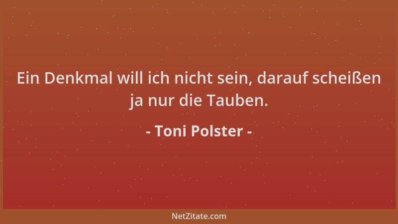 Toni Polster - Ein Denkmal will ich nicht sein, darauf scheißen ja nur die Tauben....