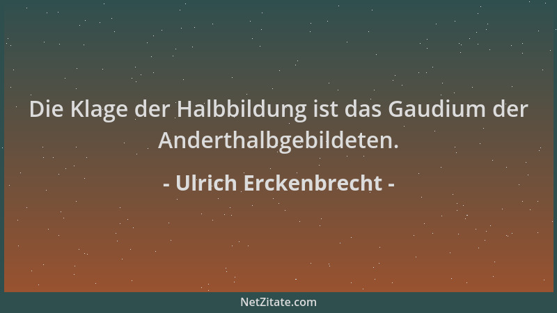 Ulrich Erckenbrecht - Die Klage der Halbbildung ist das Gaudium der Anderthalbgebildeten....