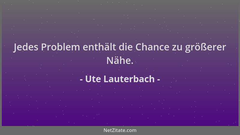 Ute Lauterbach - Jedes Problem enthält die Chance zu größerer Nähe....