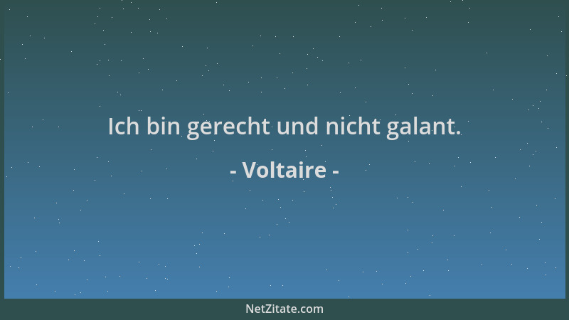 Voltaire - Ich bin gerecht und nicht galant....