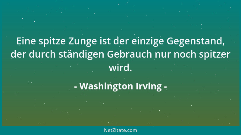 Washington Irving - Eine spitze Zunge ist der einzige Gegenstand, der durch ständigen Gebrauch nur noch spitzer wird....