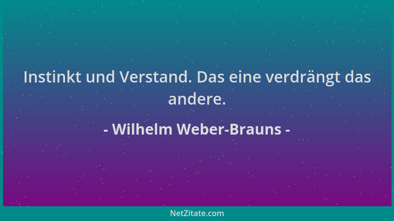 Wilhelm Weber-Brauns - Instinkt und Verstand. Das eine verdrängt das andere....