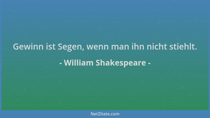 William Shakespeare - Gewinn ist Segen, wenn man ihn nicht stiehlt....
