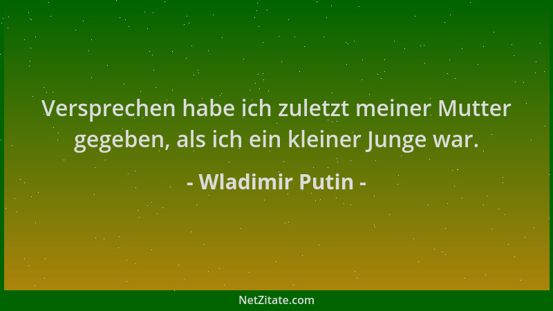 Wladimir Putin - Versprechen habe ich zuletzt meiner Mutter gegeben, als ich ein kleiner Junge war....