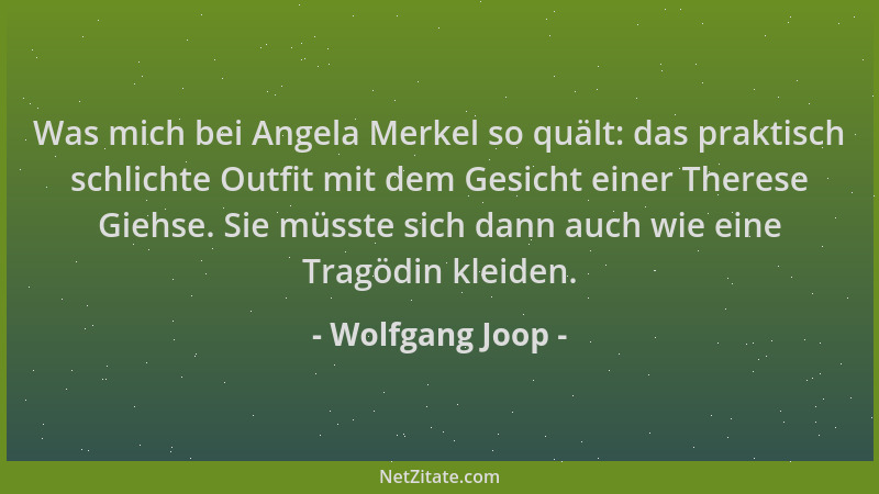 Wolfgang Joop - Was mich bei Angela Merkel so quält: das praktisch schlichte Outfit mit dem Gesicht einer Therese Giehse. S...