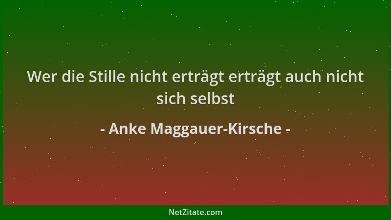 Anke Maggauer-Kirsche - Wer die Stille nicht erträgt erträgt auch nicht sich selbst...