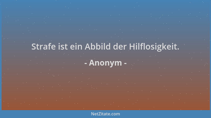 Anonym - Strafe ist ein Abbild der Hilflosigkeit....