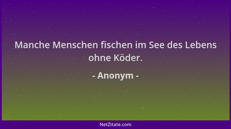 Anonym - Manche Menschen fischen im See des Lebens ohne Köder....
